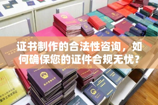 称多证书制作的合法性咨询，如何确保您的证件合规无忧？